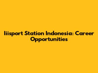 Iiisport Station Indonesia: Career Opportunities