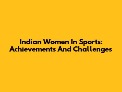 Indian Women In Sports: Achievements And Challenges