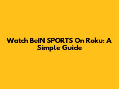 Watch BeIN SPORTS On Roku: A Simple Guide